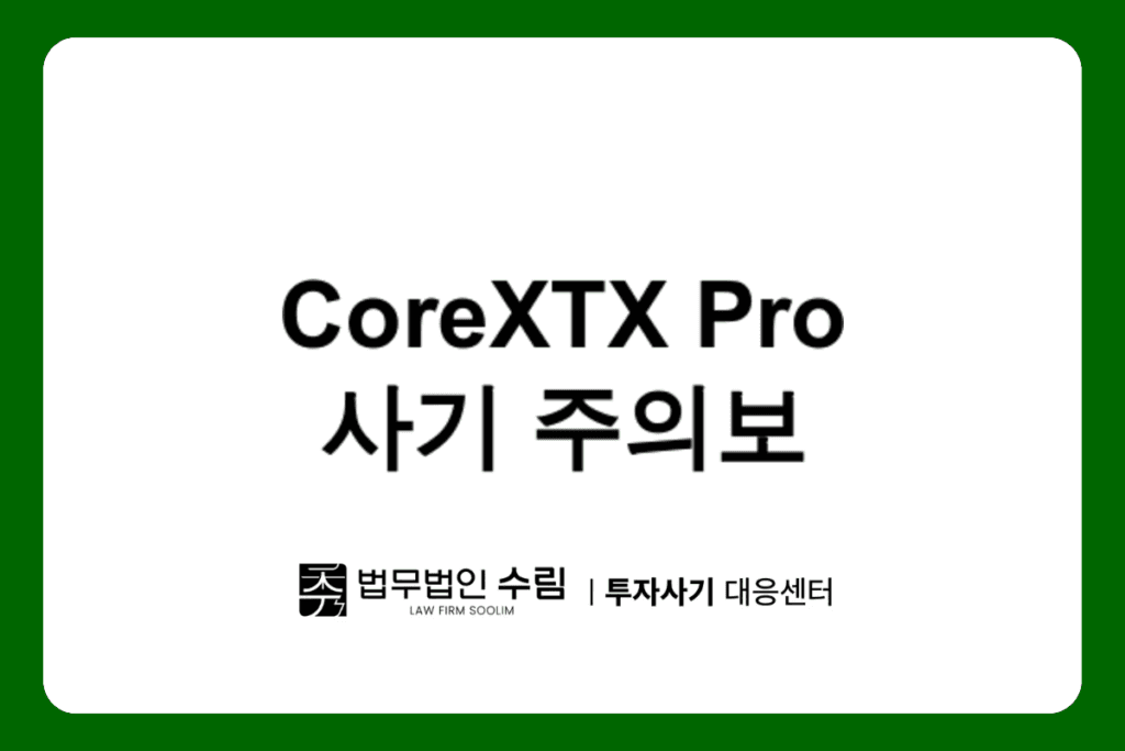 CoreXTX Pro 가짜 투자앱 사기 수법과 대응방안 - 법무법인 수림 투자사기 대응센터