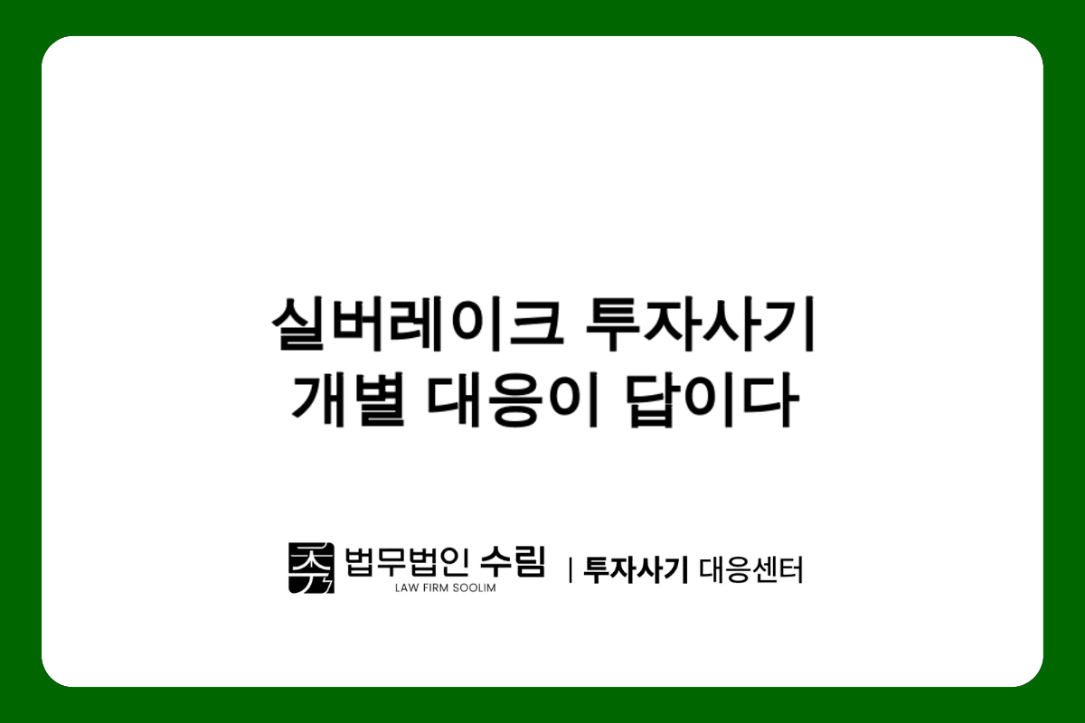 실버레이크 투자사기 피해 시 개별 대응이 효과적인 이유.png - 법무법인 수림