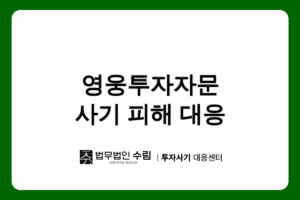 영웅투자자문 사기 피해, 즉시 법적 대응 필요