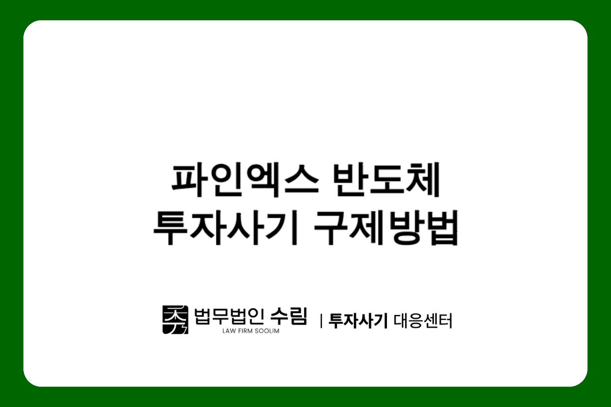 파인엑스 반도체 투자사기 피해구제 방법.png - 법무법인 수림